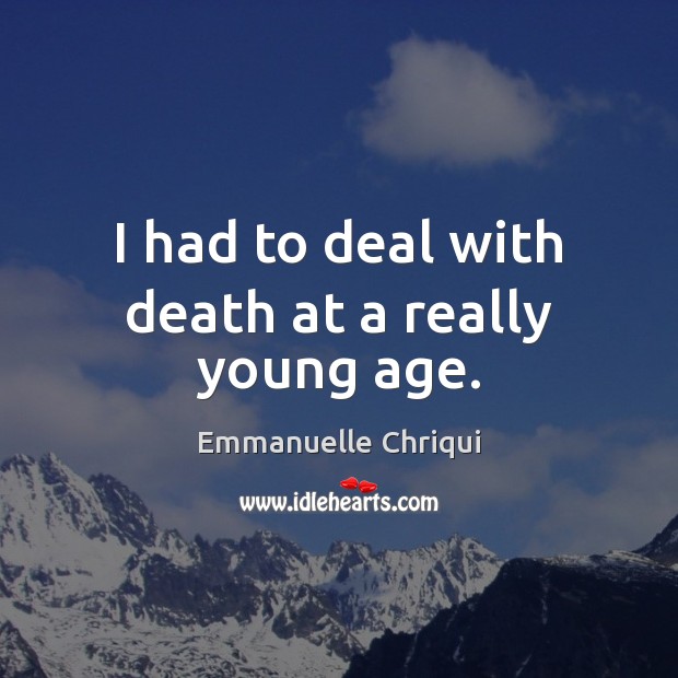 I had to deal with death at a really young age. Emmanuelle Chriqui Picture Quote