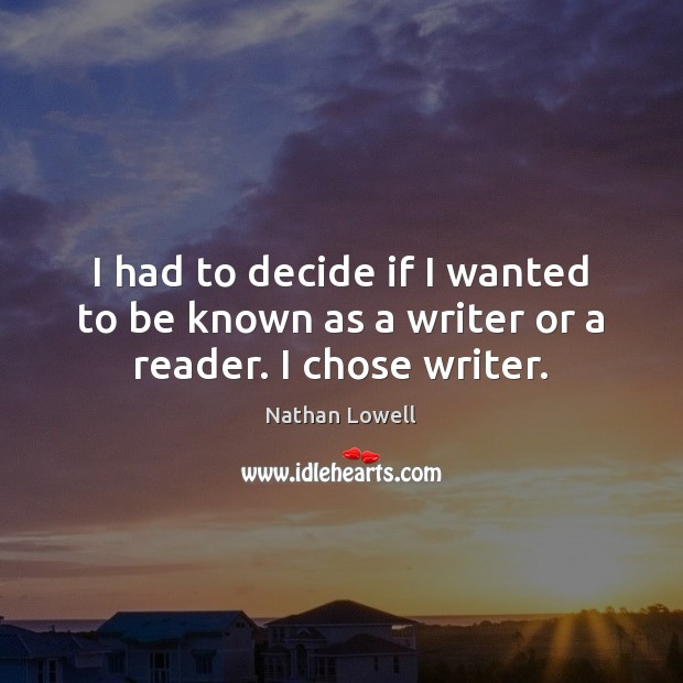 I had to decide if I wanted to be known as a writer or a reader. I chose writer. Nathan Lowell Picture Quote