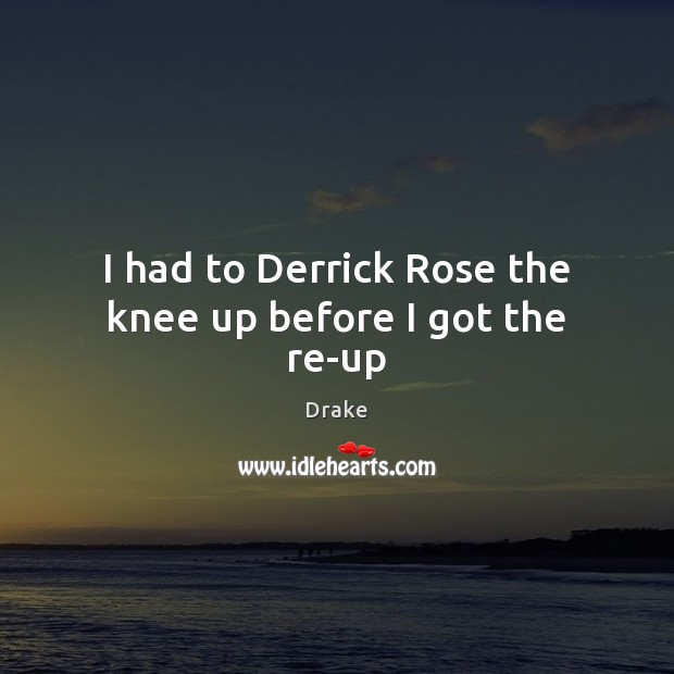 I had to Derrick Rose the knee up before I got the re-up Drake Picture Quote