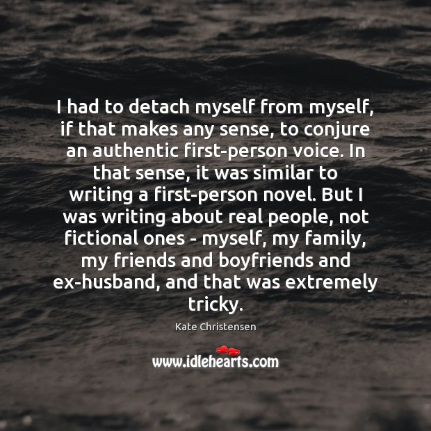 I had to detach myself from myself, if that makes any sense, Kate Christensen Picture Quote