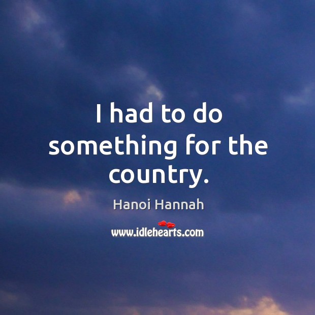 I had to do something for the country. Hanoi Hannah Picture Quote