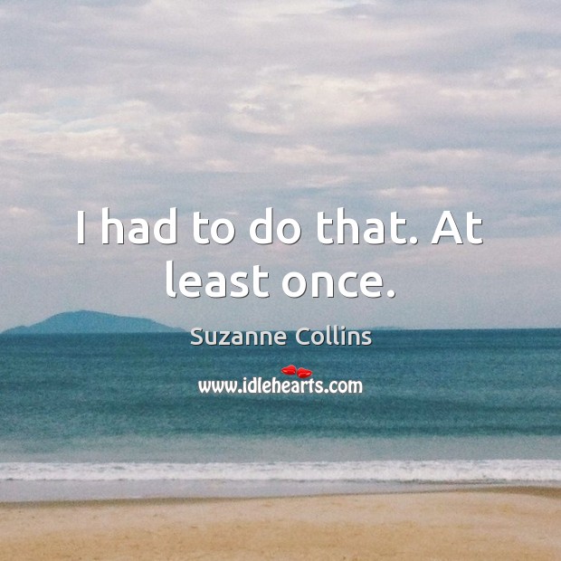 I had to do that. At least once. Suzanne Collins Picture Quote