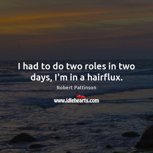 I had to do two roles in two days, I’m in a hairflux. Robert Pattinson Picture Quote