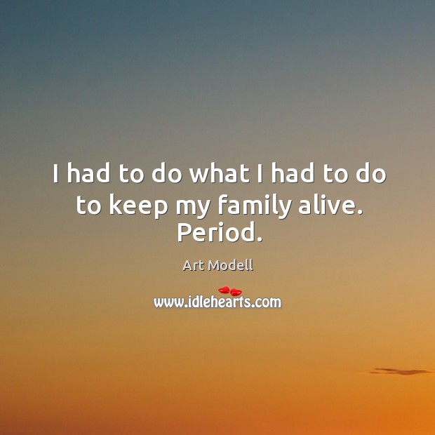 I had to do what I had to do to keep my family alive. Period. Art Modell Picture Quote