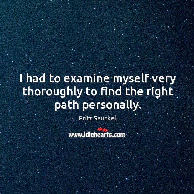 I had to examine myself very thoroughly to find the right path personally. Fritz Sauckel Picture Quote