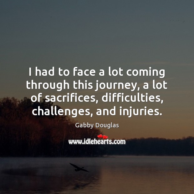 I had to face a lot coming through this journey, a lot Gabby Douglas Picture Quote
