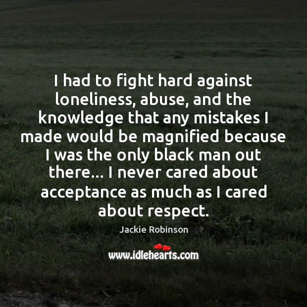 I had to fight hard against loneliness, abuse, and the knowledge that Jackie Robinson Picture Quote