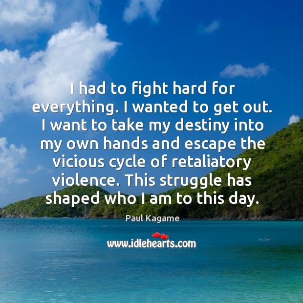 I had to fight hard for everything. I wanted to get out. Image