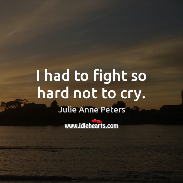 I had to fight so hard not to cry. Julie Anne Peters Picture Quote