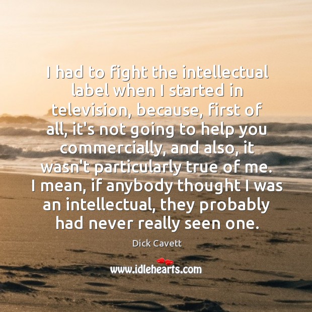 I had to fight the intellectual label when I started in television, Dick Cavett Picture Quote
