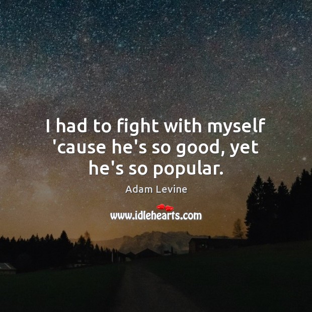 I had to fight with myself ’cause he’s so good, yet he’s so popular. Adam Levine Picture Quote