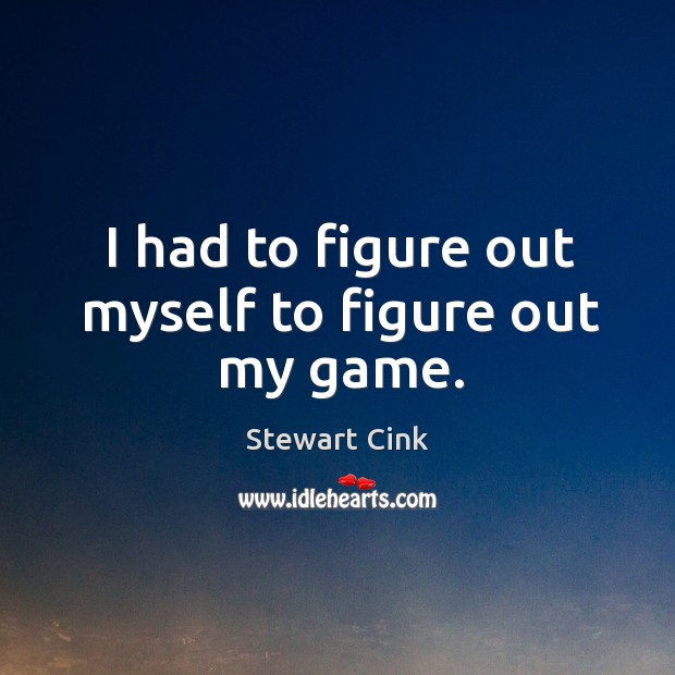 I had to figure out myself to figure out my game. Stewart Cink Picture Quote