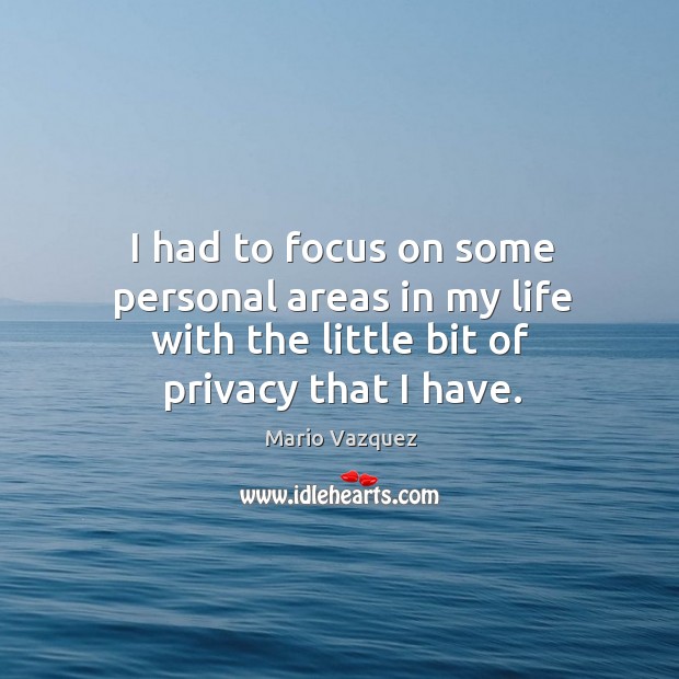 I had to focus on some personal areas in my life with the little bit of privacy that I have. Mario Vazquez Picture Quote