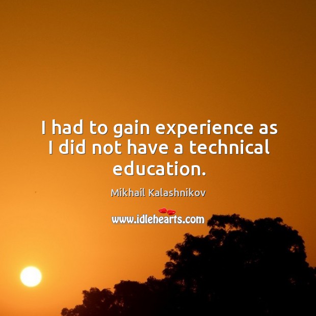 I had to gain experience as I did not have a technical education. Mikhail Kalashnikov Picture Quote