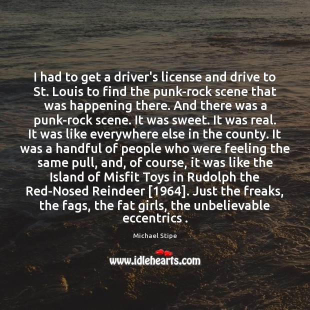 I had to get a driver’s license and drive to St. Louis Michael Stipe Picture Quote