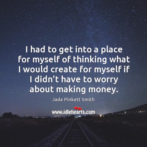 I had to get into a place for myself of thinking what I would create for myself if I didn’t have to worry about making money. Image