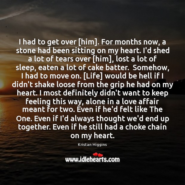 I had to get over [him]. For months now, a stone had Kristan Higgins Picture Quote
