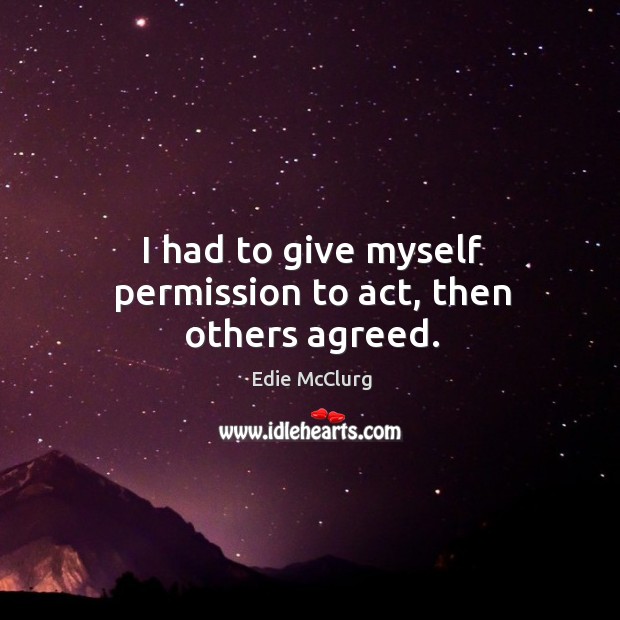 I had to give myself permission to act, then others agreed. Edie McClurg Picture Quote