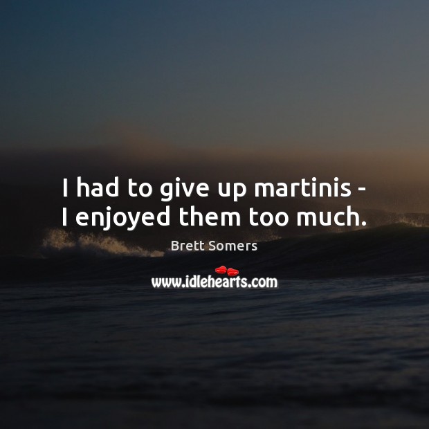 I had to give up martinis – I enjoyed them too much. Brett Somers Picture Quote