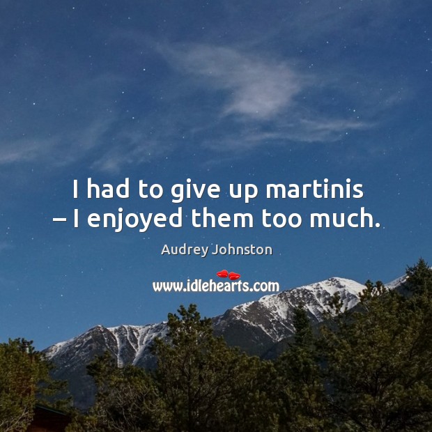 I had to give up martinis – I enjoyed them too much. Image