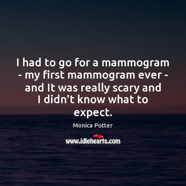 I had to go for a mammogram – my first mammogram ever Monica Potter Picture Quote