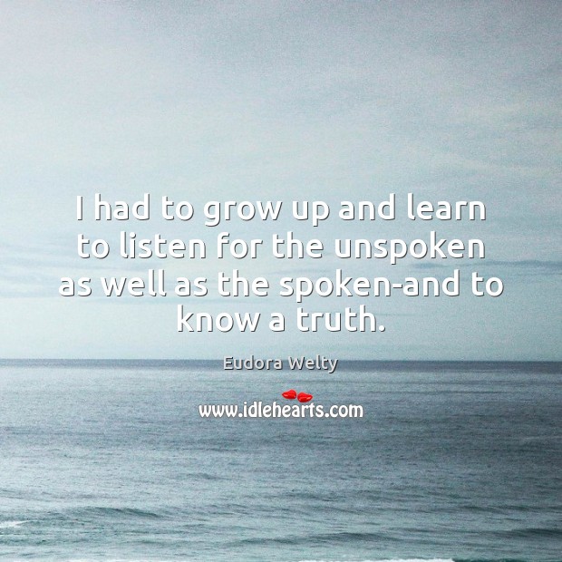 I had to grow up and learn to listen for the unspoken Eudora Welty Picture Quote