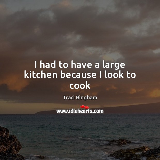 I had to have a large kitchen because I look to cook Traci Bingham Picture Quote