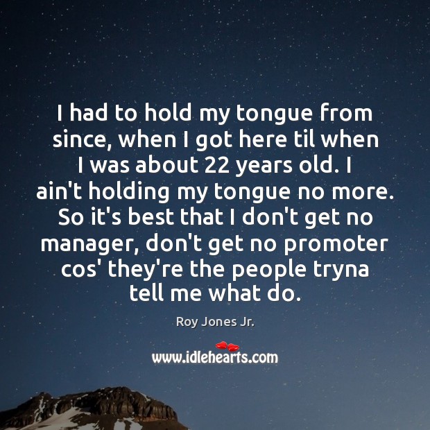 I had to hold my tongue from since, when I got here Roy Jones Jr. Picture Quote