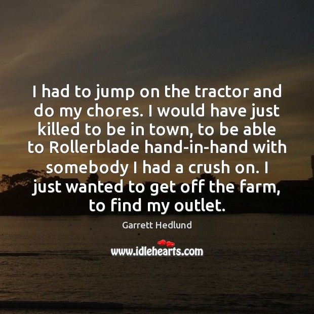 I had to jump on the tractor and do my chores. I Garrett Hedlund Picture Quote