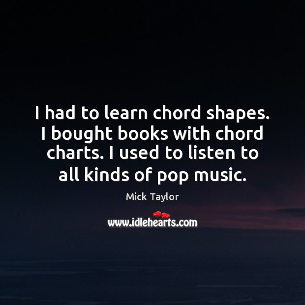 I had to learn chord shapes. I bought books with chord charts. Mick Taylor Picture Quote