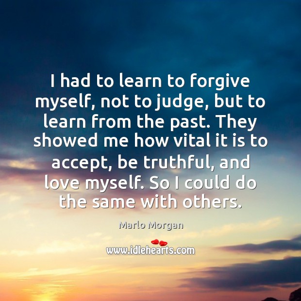 I had to learn to forgive myself, not to judge, but to Marlo Morgan Picture Quote