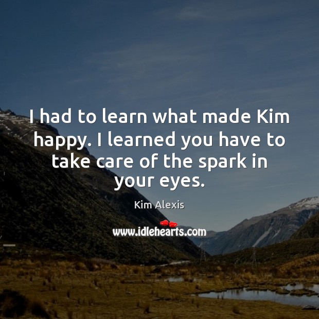 I had to learn what made Kim happy. I learned you have Kim Alexis Picture Quote