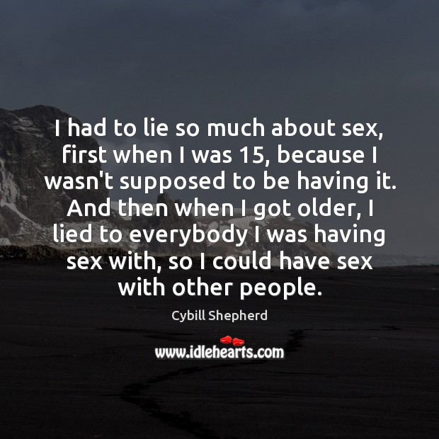 I had to lie so much about sex, first when I was 15, Cybill Shepherd Picture Quote