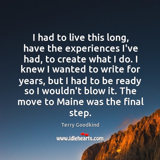 I had to live this long, have the experiences I’ve had, to Terry Goodkind Picture Quote