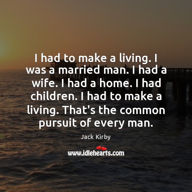 I had to make a living. I was a married man. I Jack Kirby Picture Quote