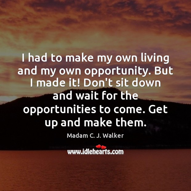 I had to make my own living and my own opportunity. But Madam C. J. Walker Picture Quote