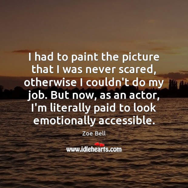 I had to paint the picture that I was never scared, otherwise Zoe Bell Picture Quote