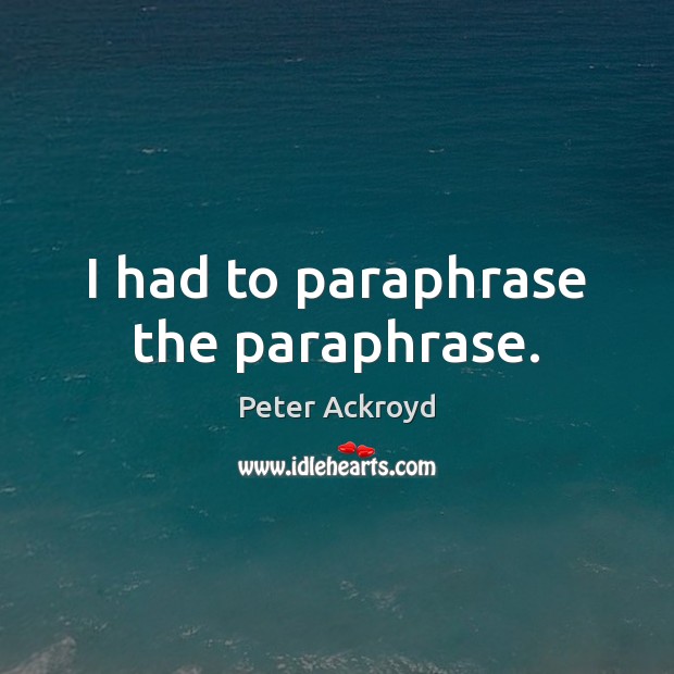 I had to paraphrase the paraphrase. Peter Ackroyd Picture Quote