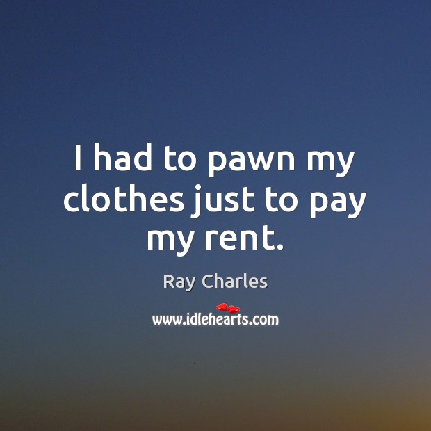 I had to pawn my clothes just to pay my rent. Ray Charles Picture Quote