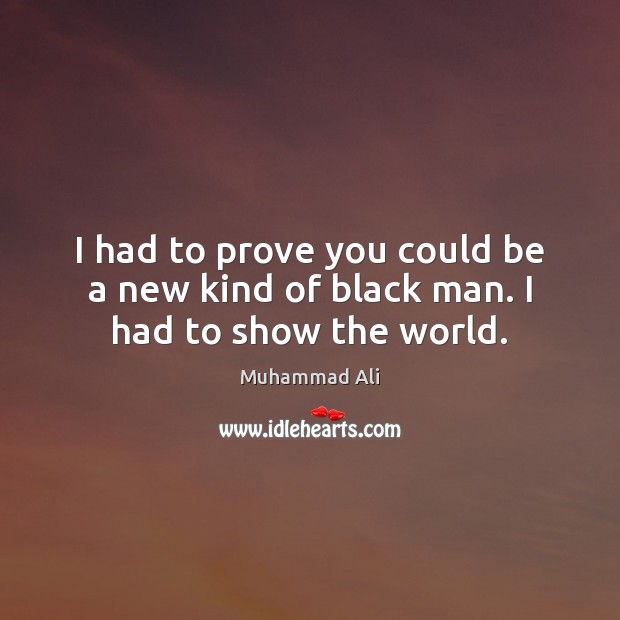 I had to prove you could be a new kind of black man. I had to show the world. Muhammad Ali Picture Quote