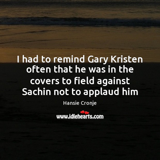 I had to remind Gary Kristen often that he was in the Hansie Cronje Picture Quote