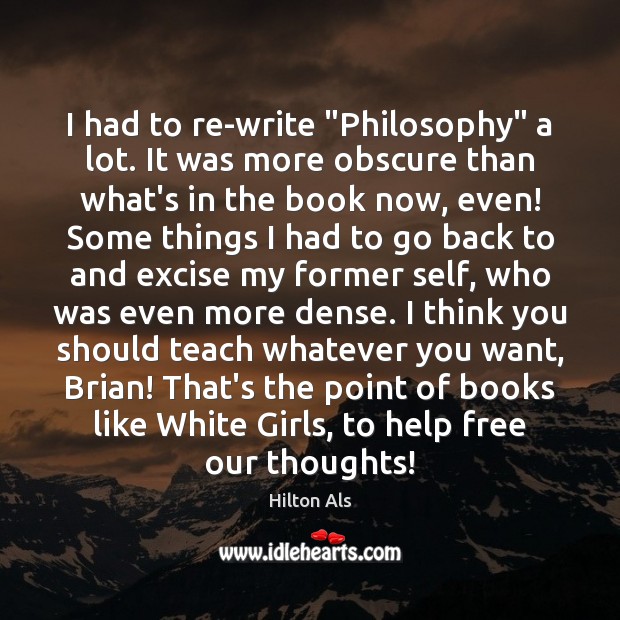 I had to re-write “Philosophy” a lot. It was more obscure than Hilton Als Picture Quote