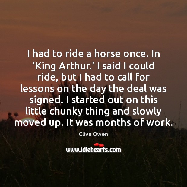 I had to ride a horse once. In ‘King Arthur.’ I Image