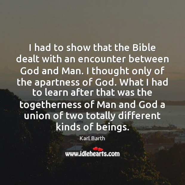 I had to show that the Bible dealt with an encounter between Karl Barth Picture Quote
