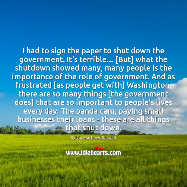 I had to sign the paper to shut down the government. It’s Sylvia Mathews Burwell Picture Quote