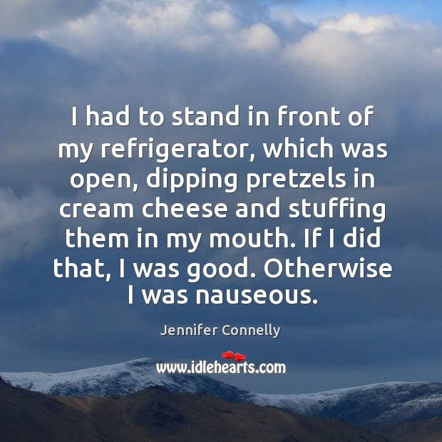 I had to stand in front of my refrigerator, which was open, Jennifer Connelly Picture Quote
