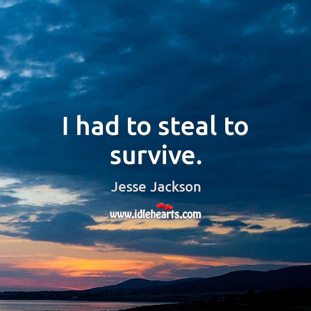 I had to steal to survive. Jesse Jackson Picture Quote