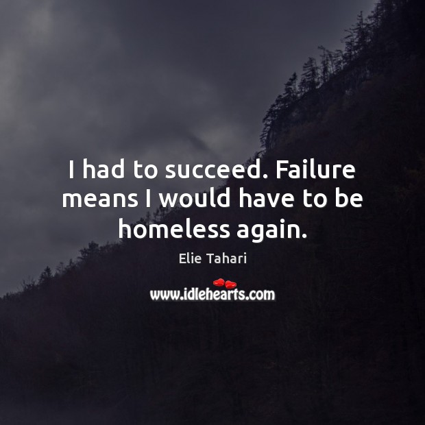 I had to succeed. Failure means I would have to be homeless again. Elie Tahari Picture Quote