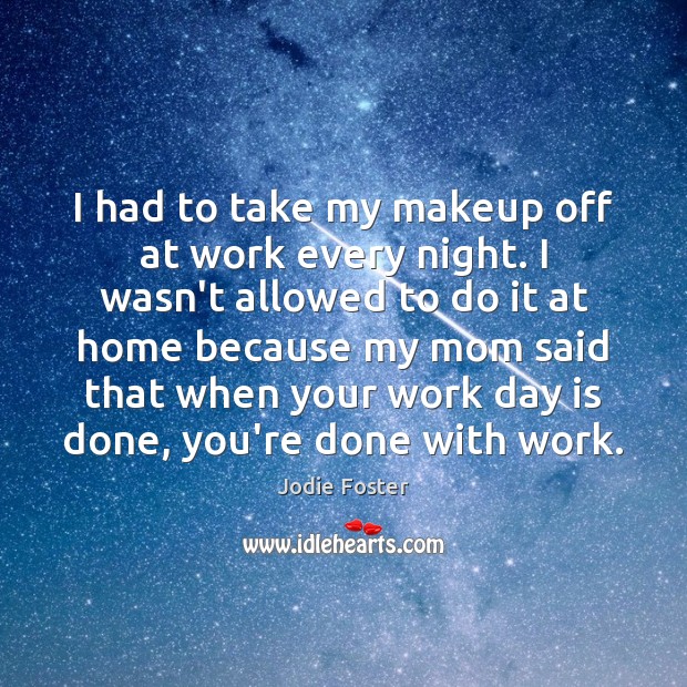 I had to take my makeup off at work every night. I Jodie Foster Picture Quote