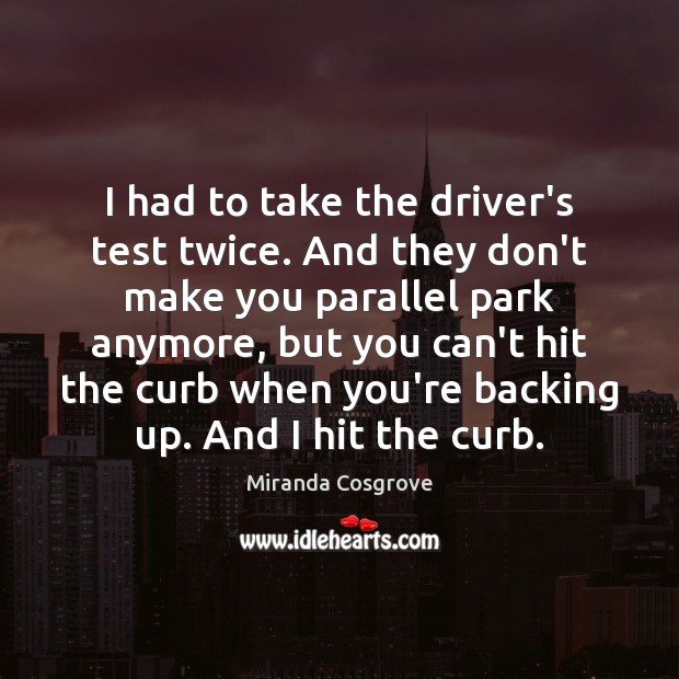 I had to take the driver’s test twice. And they don’t make Miranda Cosgrove Picture Quote